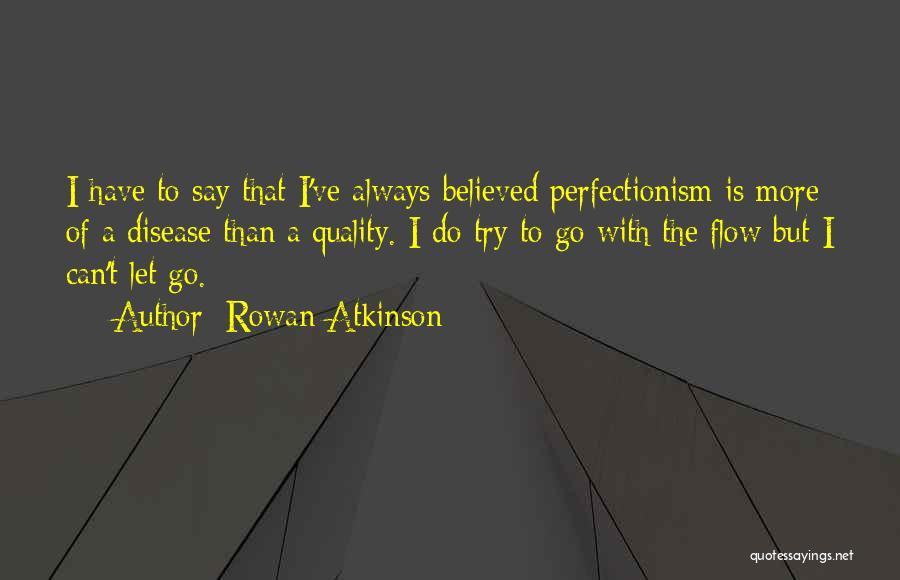 Rowan Atkinson Quotes: I Have To Say That I've Always Believed Perfectionism Is More Of A Disease Than A Quality. I Do Try