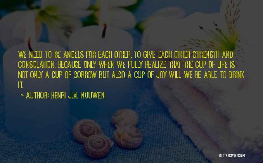 Henri J.M. Nouwen Quotes: We Need To Be Angels For Each Other, To Give Each Other Strength And Consolation. Because Only When We Fully