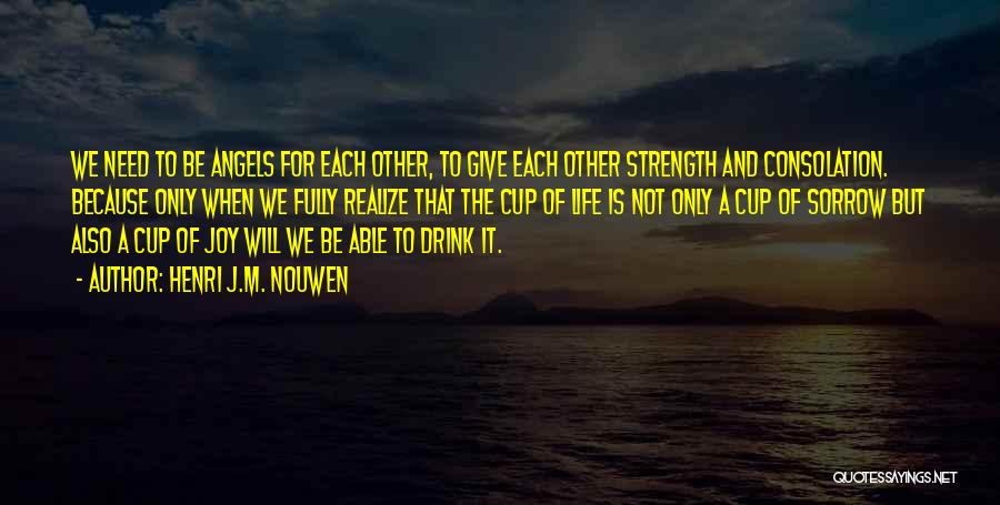 Henri J.M. Nouwen Quotes: We Need To Be Angels For Each Other, To Give Each Other Strength And Consolation. Because Only When We Fully