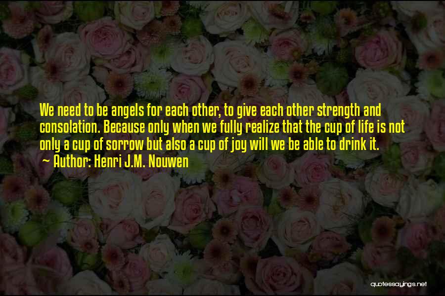 Henri J.M. Nouwen Quotes: We Need To Be Angels For Each Other, To Give Each Other Strength And Consolation. Because Only When We Fully
