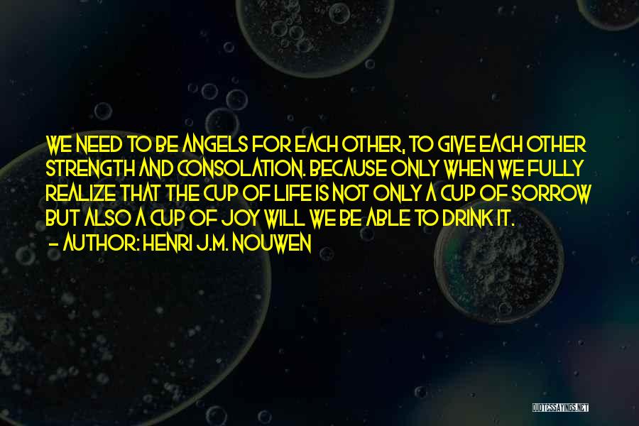 Henri J.M. Nouwen Quotes: We Need To Be Angels For Each Other, To Give Each Other Strength And Consolation. Because Only When We Fully