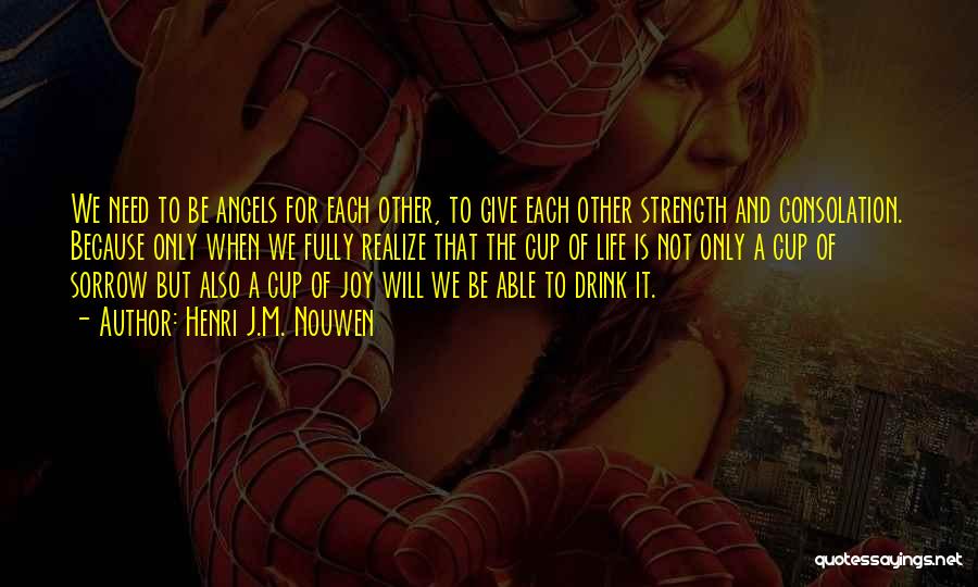 Henri J.M. Nouwen Quotes: We Need To Be Angels For Each Other, To Give Each Other Strength And Consolation. Because Only When We Fully