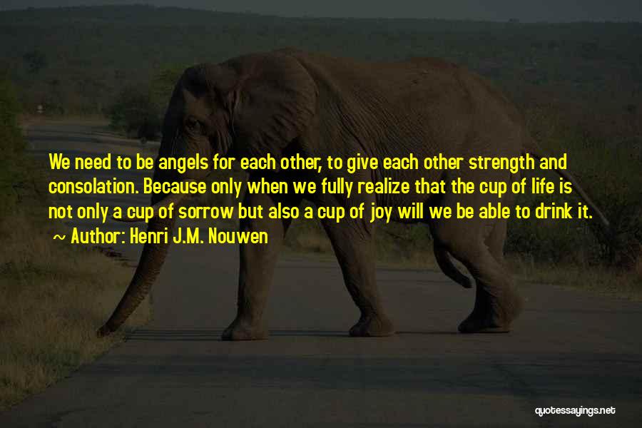 Henri J.M. Nouwen Quotes: We Need To Be Angels For Each Other, To Give Each Other Strength And Consolation. Because Only When We Fully