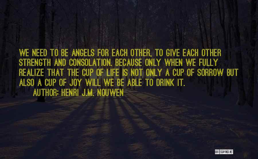 Henri J.M. Nouwen Quotes: We Need To Be Angels For Each Other, To Give Each Other Strength And Consolation. Because Only When We Fully