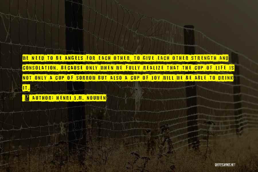 Henri J.M. Nouwen Quotes: We Need To Be Angels For Each Other, To Give Each Other Strength And Consolation. Because Only When We Fully