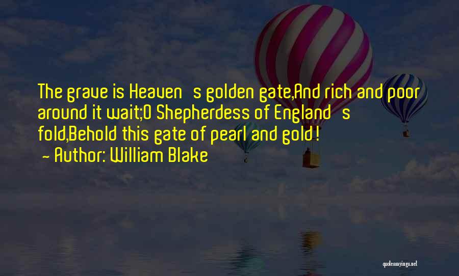 William Blake Quotes: The Grave Is Heaven's Golden Gate,and Rich And Poor Around It Wait;o Shepherdess Of England's Fold,behold This Gate Of Pearl