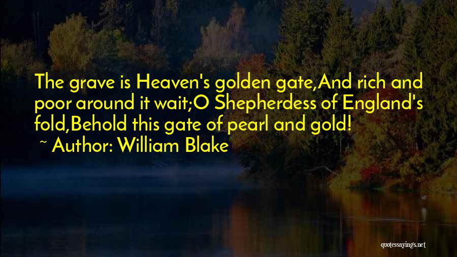 William Blake Quotes: The Grave Is Heaven's Golden Gate,and Rich And Poor Around It Wait;o Shepherdess Of England's Fold,behold This Gate Of Pearl