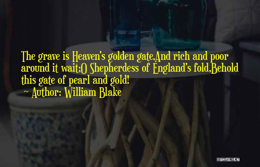 William Blake Quotes: The Grave Is Heaven's Golden Gate,and Rich And Poor Around It Wait;o Shepherdess Of England's Fold,behold This Gate Of Pearl