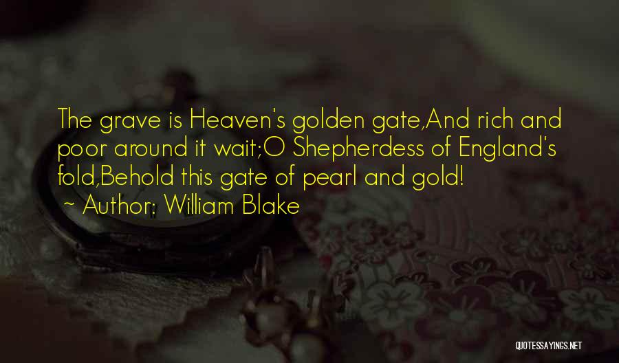 William Blake Quotes: The Grave Is Heaven's Golden Gate,and Rich And Poor Around It Wait;o Shepherdess Of England's Fold,behold This Gate Of Pearl