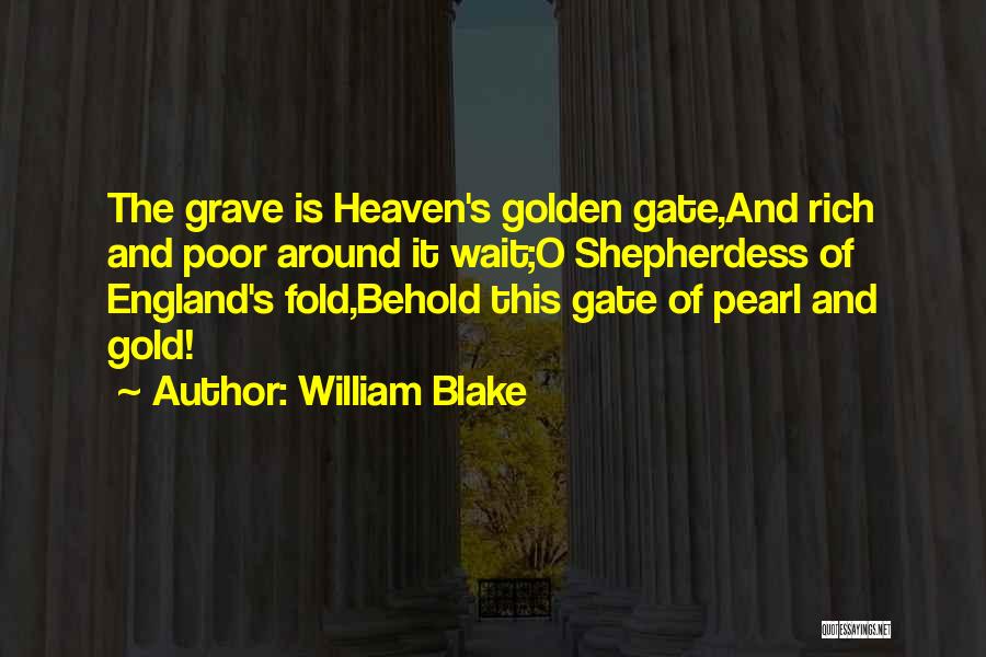 William Blake Quotes: The Grave Is Heaven's Golden Gate,and Rich And Poor Around It Wait;o Shepherdess Of England's Fold,behold This Gate Of Pearl