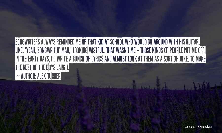 Alex Turner Quotes: Songwriters Always Reminded Me Of That Kid At School Who Would Go Around With His Guitar, Like, 'yeah, Songwritin' Man,'