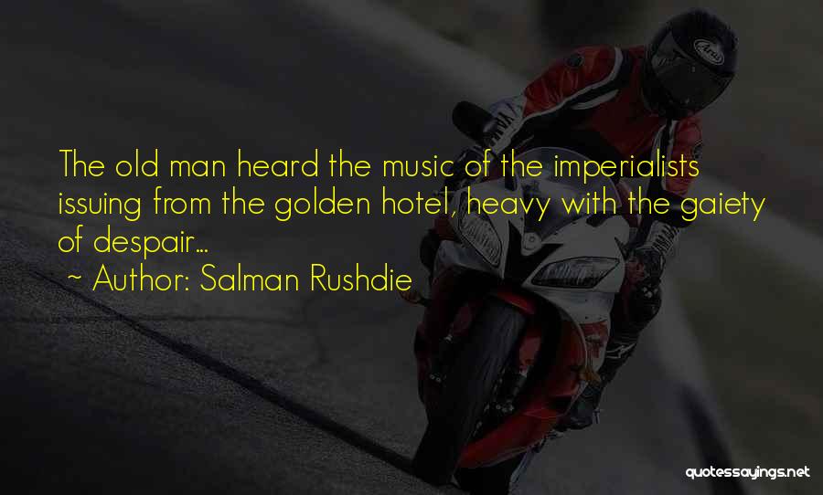 Salman Rushdie Quotes: The Old Man Heard The Music Of The Imperialists Issuing From The Golden Hotel, Heavy With The Gaiety Of Despair...