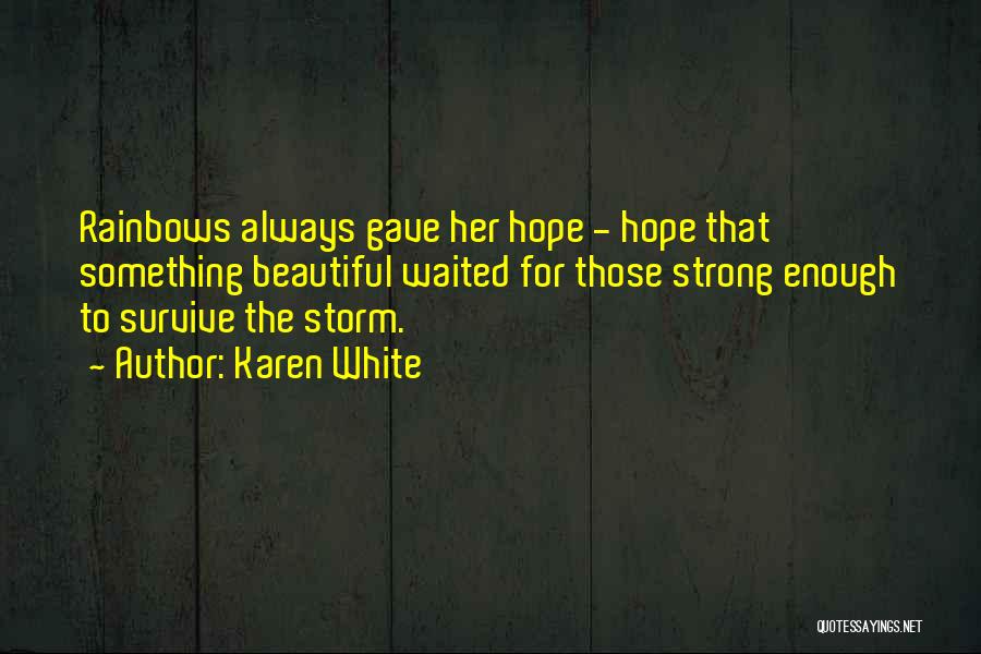 Karen White Quotes: Rainbows Always Gave Her Hope - Hope That Something Beautiful Waited For Those Strong Enough To Survive The Storm.