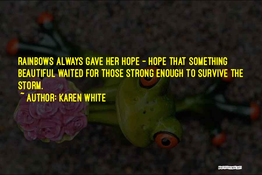 Karen White Quotes: Rainbows Always Gave Her Hope - Hope That Something Beautiful Waited For Those Strong Enough To Survive The Storm.