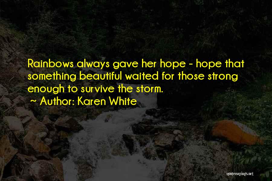 Karen White Quotes: Rainbows Always Gave Her Hope - Hope That Something Beautiful Waited For Those Strong Enough To Survive The Storm.