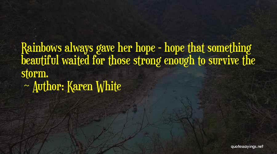 Karen White Quotes: Rainbows Always Gave Her Hope - Hope That Something Beautiful Waited For Those Strong Enough To Survive The Storm.