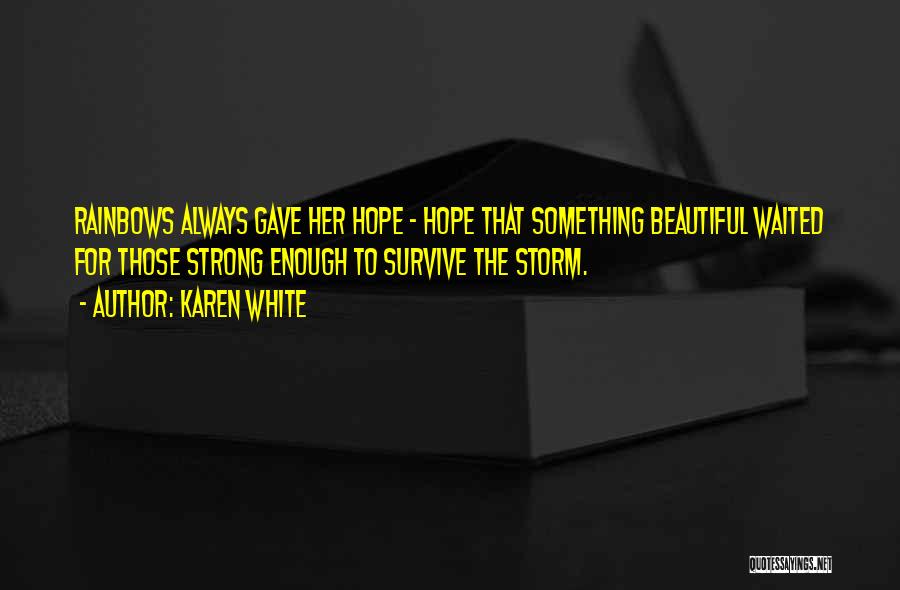 Karen White Quotes: Rainbows Always Gave Her Hope - Hope That Something Beautiful Waited For Those Strong Enough To Survive The Storm.