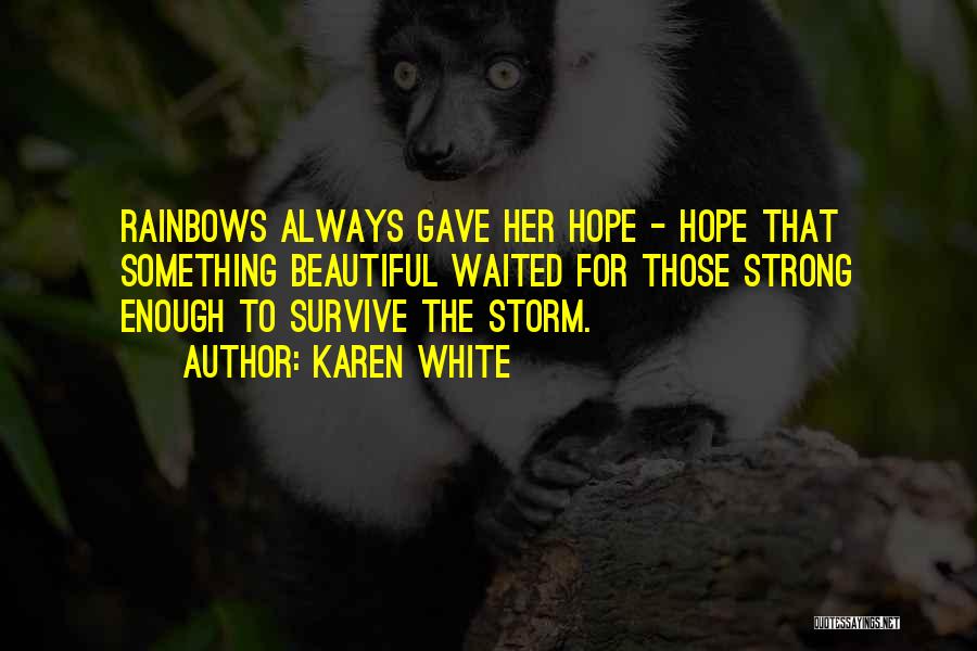 Karen White Quotes: Rainbows Always Gave Her Hope - Hope That Something Beautiful Waited For Those Strong Enough To Survive The Storm.