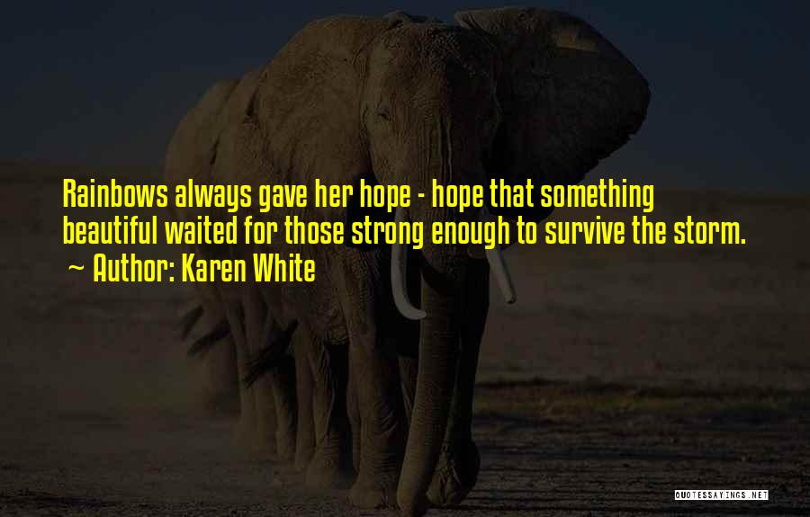 Karen White Quotes: Rainbows Always Gave Her Hope - Hope That Something Beautiful Waited For Those Strong Enough To Survive The Storm.