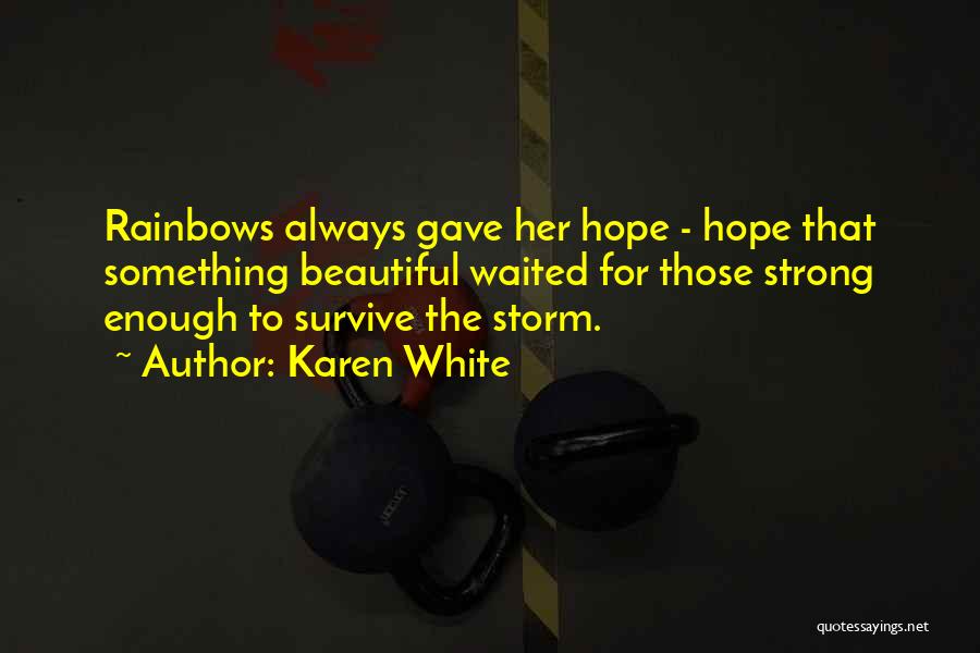 Karen White Quotes: Rainbows Always Gave Her Hope - Hope That Something Beautiful Waited For Those Strong Enough To Survive The Storm.