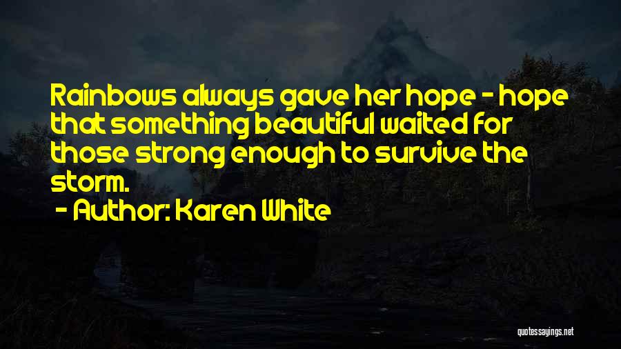 Karen White Quotes: Rainbows Always Gave Her Hope - Hope That Something Beautiful Waited For Those Strong Enough To Survive The Storm.