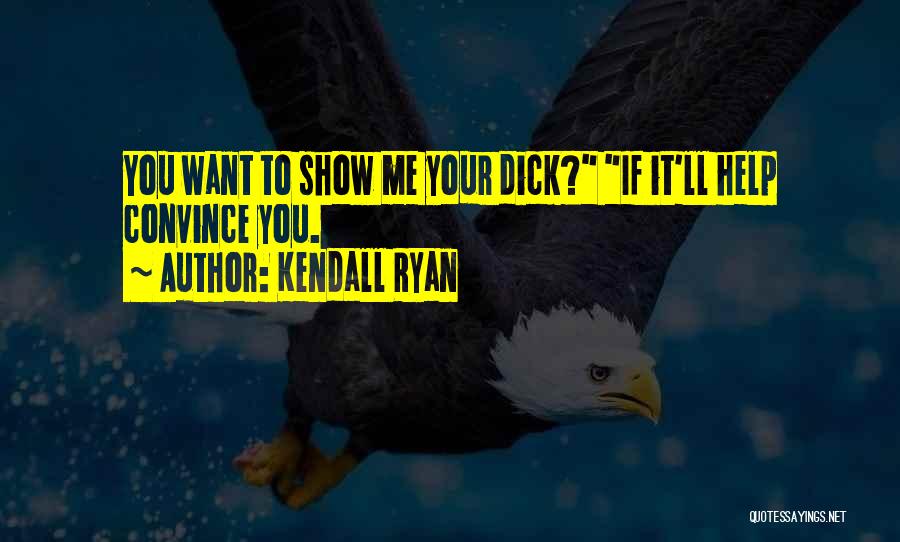 Kendall Ryan Quotes: You Want To Show Me Your Dick? If It'll Help Convince You.