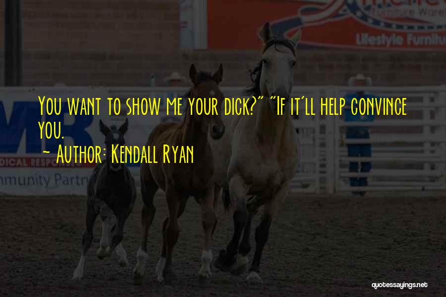 Kendall Ryan Quotes: You Want To Show Me Your Dick? If It'll Help Convince You.