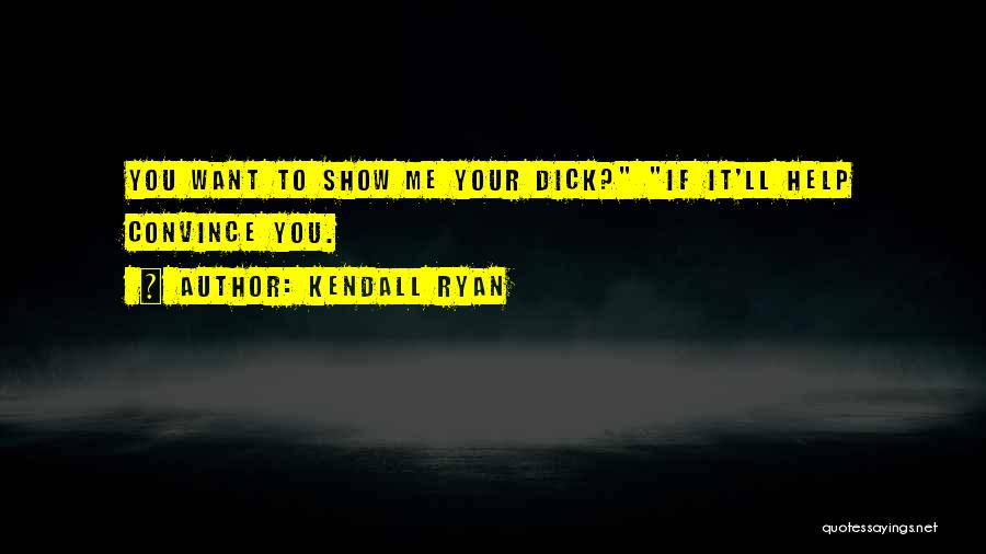 Kendall Ryan Quotes: You Want To Show Me Your Dick? If It'll Help Convince You.