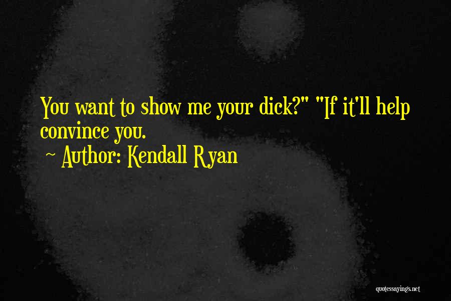 Kendall Ryan Quotes: You Want To Show Me Your Dick? If It'll Help Convince You.