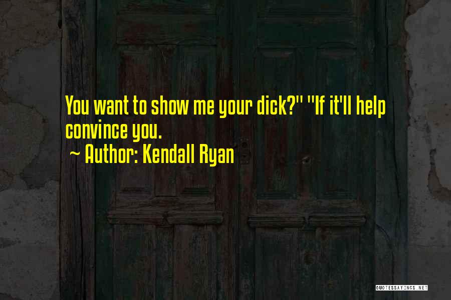 Kendall Ryan Quotes: You Want To Show Me Your Dick? If It'll Help Convince You.