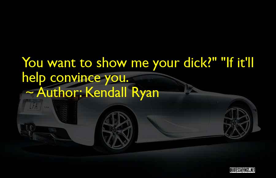 Kendall Ryan Quotes: You Want To Show Me Your Dick? If It'll Help Convince You.