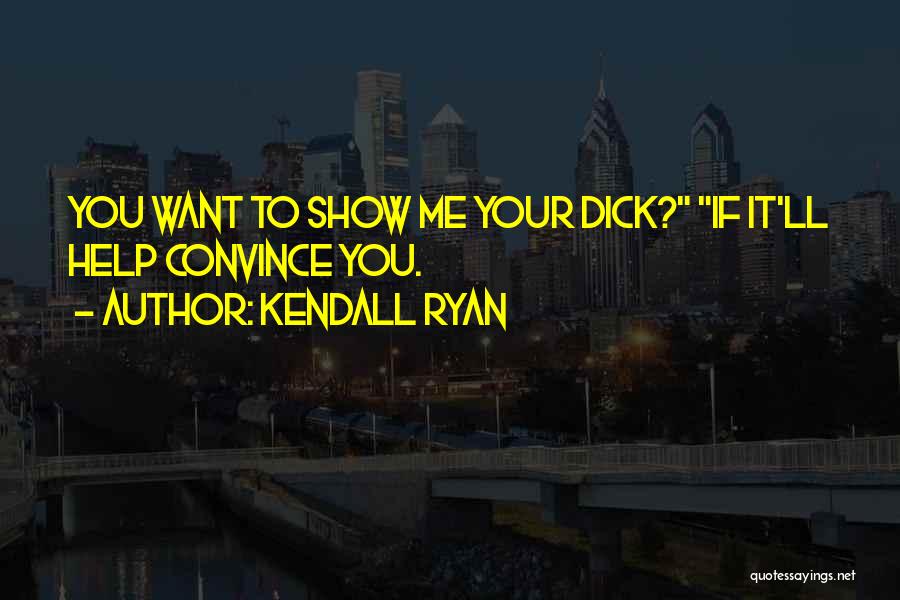 Kendall Ryan Quotes: You Want To Show Me Your Dick? If It'll Help Convince You.