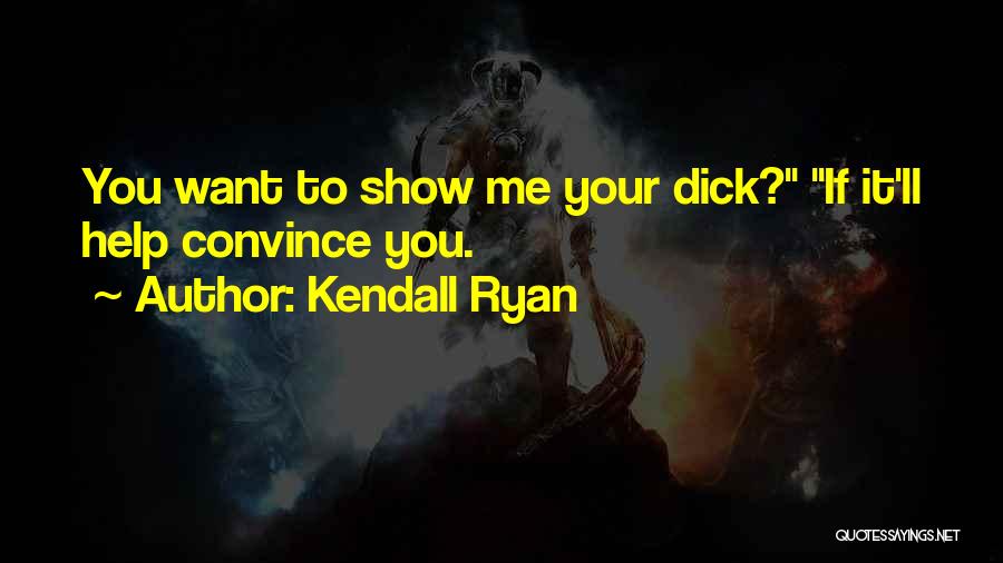 Kendall Ryan Quotes: You Want To Show Me Your Dick? If It'll Help Convince You.