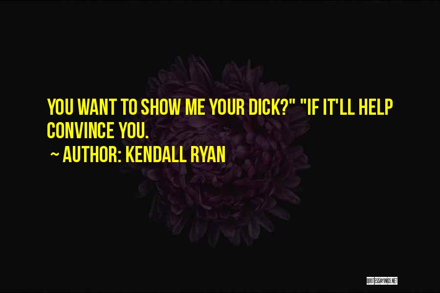 Kendall Ryan Quotes: You Want To Show Me Your Dick? If It'll Help Convince You.