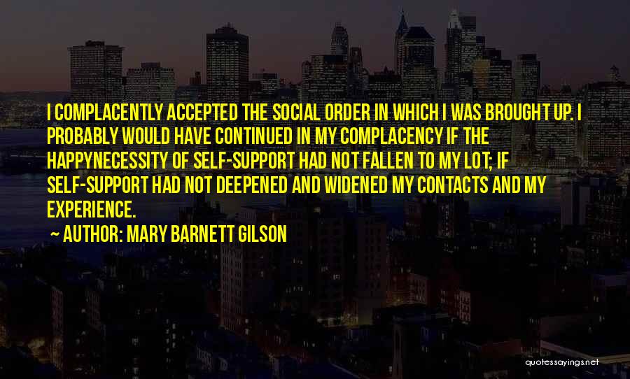 Mary Barnett Gilson Quotes: I Complacently Accepted The Social Order In Which I Was Brought Up. I Probably Would Have Continued In My Complacency