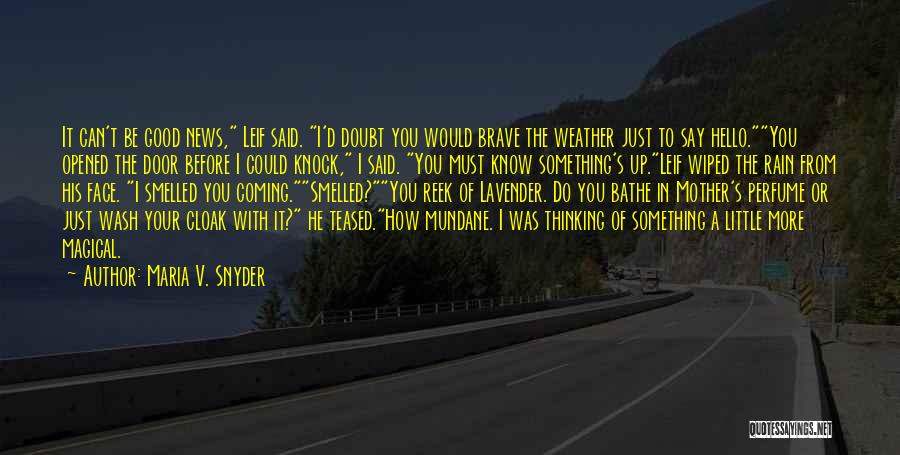 Maria V. Snyder Quotes: It Can't Be Good News, Leif Said. I'd Doubt You Would Brave The Weather Just To Say Hello.you Opened The