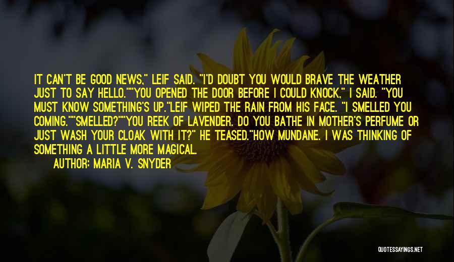 Maria V. Snyder Quotes: It Can't Be Good News, Leif Said. I'd Doubt You Would Brave The Weather Just To Say Hello.you Opened The