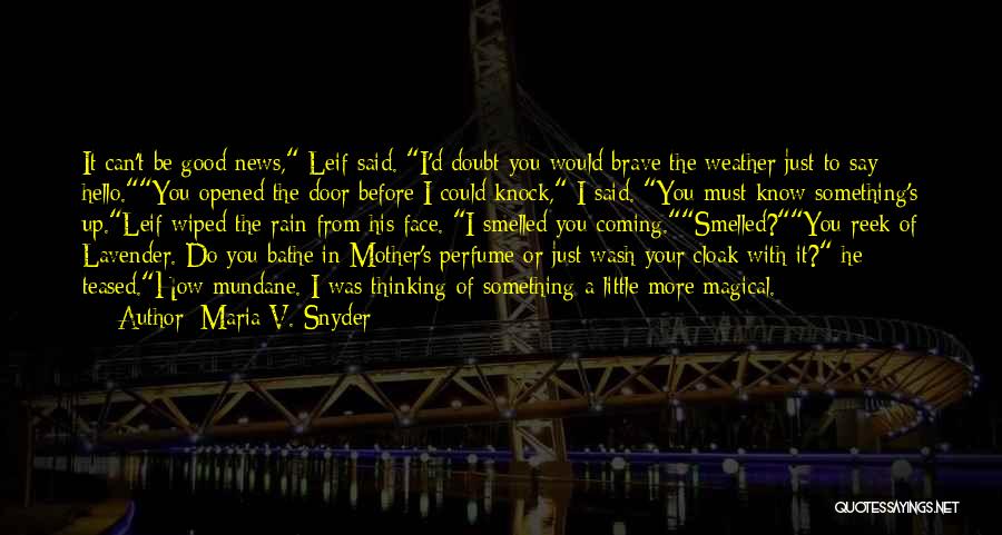 Maria V. Snyder Quotes: It Can't Be Good News, Leif Said. I'd Doubt You Would Brave The Weather Just To Say Hello.you Opened The