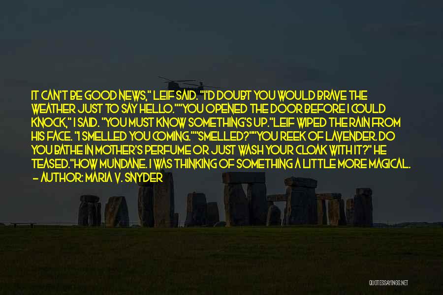 Maria V. Snyder Quotes: It Can't Be Good News, Leif Said. I'd Doubt You Would Brave The Weather Just To Say Hello.you Opened The