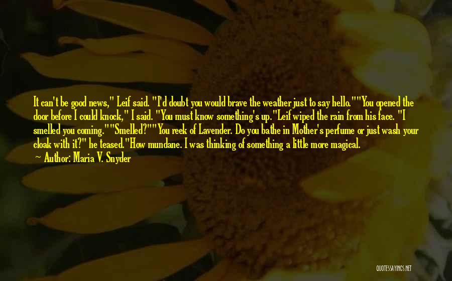 Maria V. Snyder Quotes: It Can't Be Good News, Leif Said. I'd Doubt You Would Brave The Weather Just To Say Hello.you Opened The