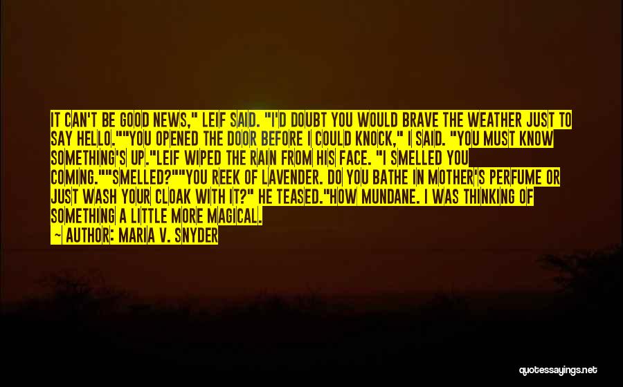 Maria V. Snyder Quotes: It Can't Be Good News, Leif Said. I'd Doubt You Would Brave The Weather Just To Say Hello.you Opened The