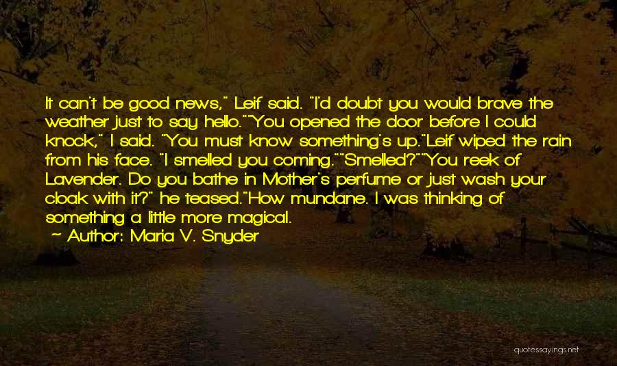 Maria V. Snyder Quotes: It Can't Be Good News, Leif Said. I'd Doubt You Would Brave The Weather Just To Say Hello.you Opened The