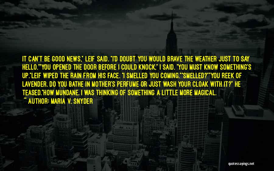 Maria V. Snyder Quotes: It Can't Be Good News, Leif Said. I'd Doubt You Would Brave The Weather Just To Say Hello.you Opened The