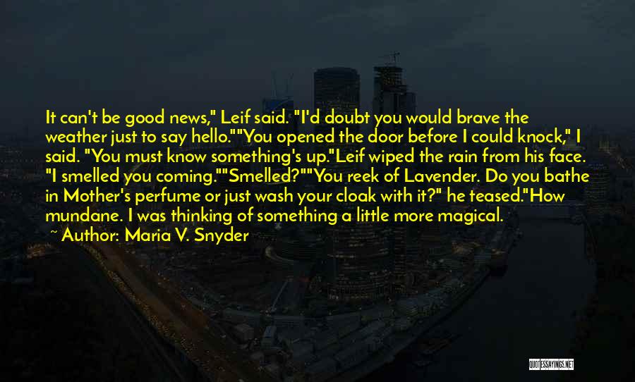 Maria V. Snyder Quotes: It Can't Be Good News, Leif Said. I'd Doubt You Would Brave The Weather Just To Say Hello.you Opened The