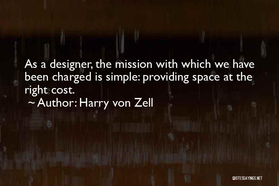 Harry Von Zell Quotes: As A Designer, The Mission With Which We Have Been Charged Is Simple: Providing Space At The Right Cost.