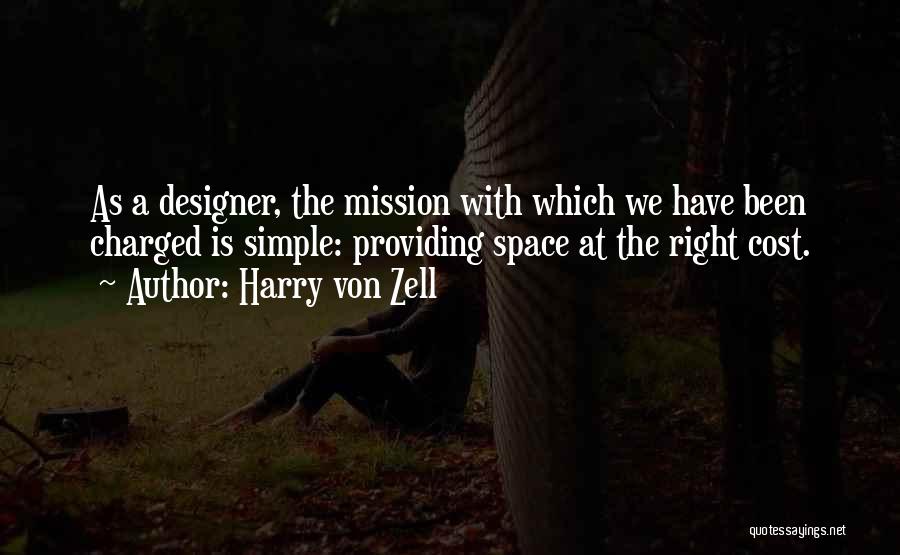 Harry Von Zell Quotes: As A Designer, The Mission With Which We Have Been Charged Is Simple: Providing Space At The Right Cost.