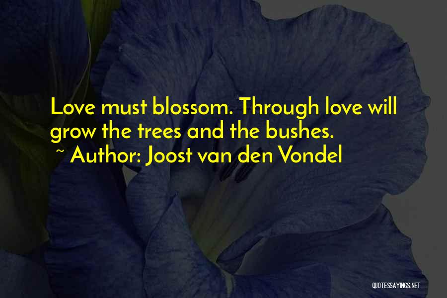 Joost Van Den Vondel Quotes: Love Must Blossom. Through Love Will Grow The Trees And The Bushes.