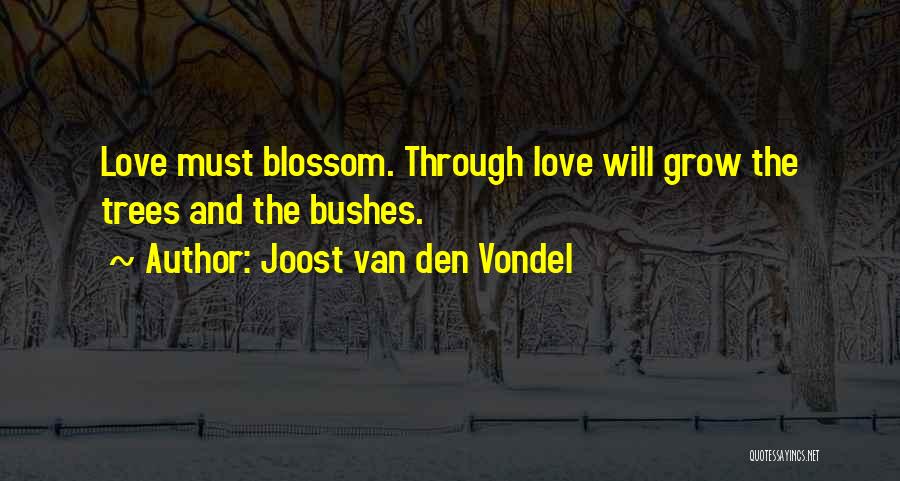 Joost Van Den Vondel Quotes: Love Must Blossom. Through Love Will Grow The Trees And The Bushes.