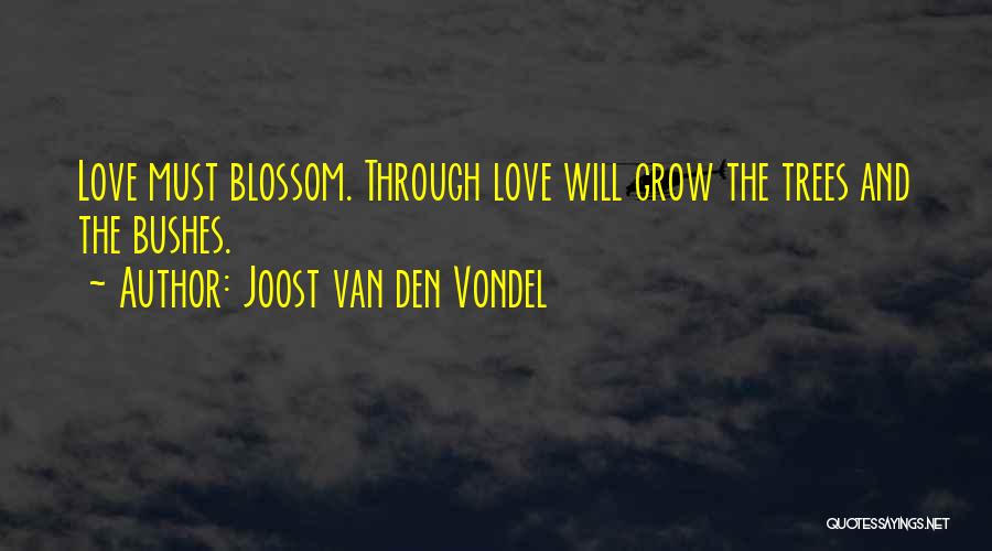 Joost Van Den Vondel Quotes: Love Must Blossom. Through Love Will Grow The Trees And The Bushes.
