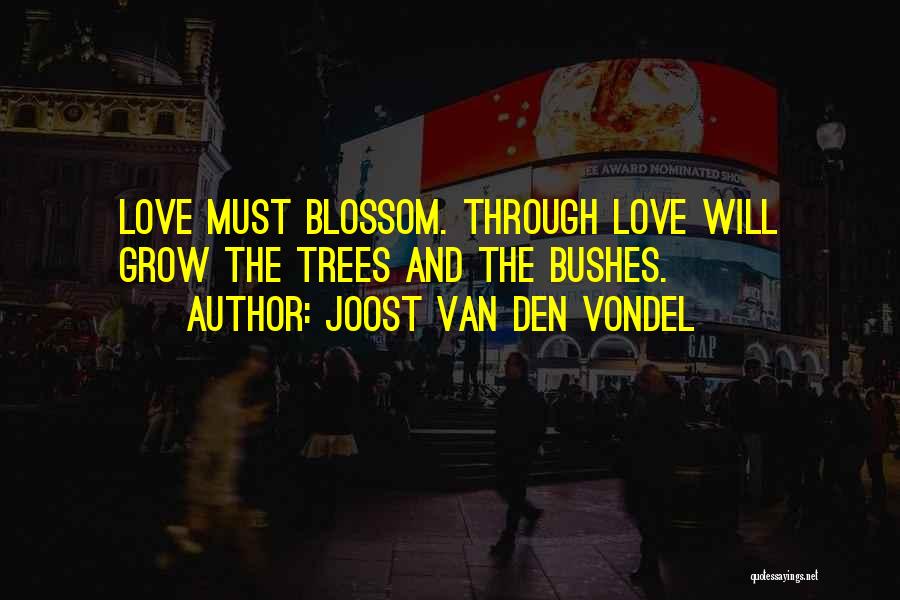 Joost Van Den Vondel Quotes: Love Must Blossom. Through Love Will Grow The Trees And The Bushes.